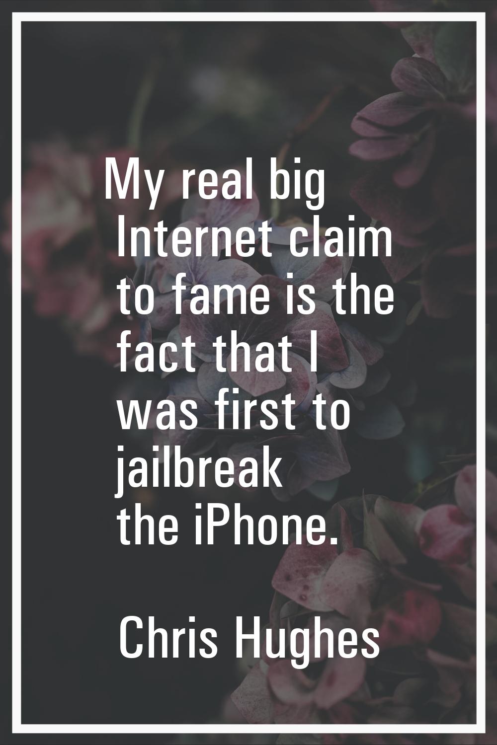 My real big Internet claim to fame is the fact that I was first to jailbreak the iPhone.
