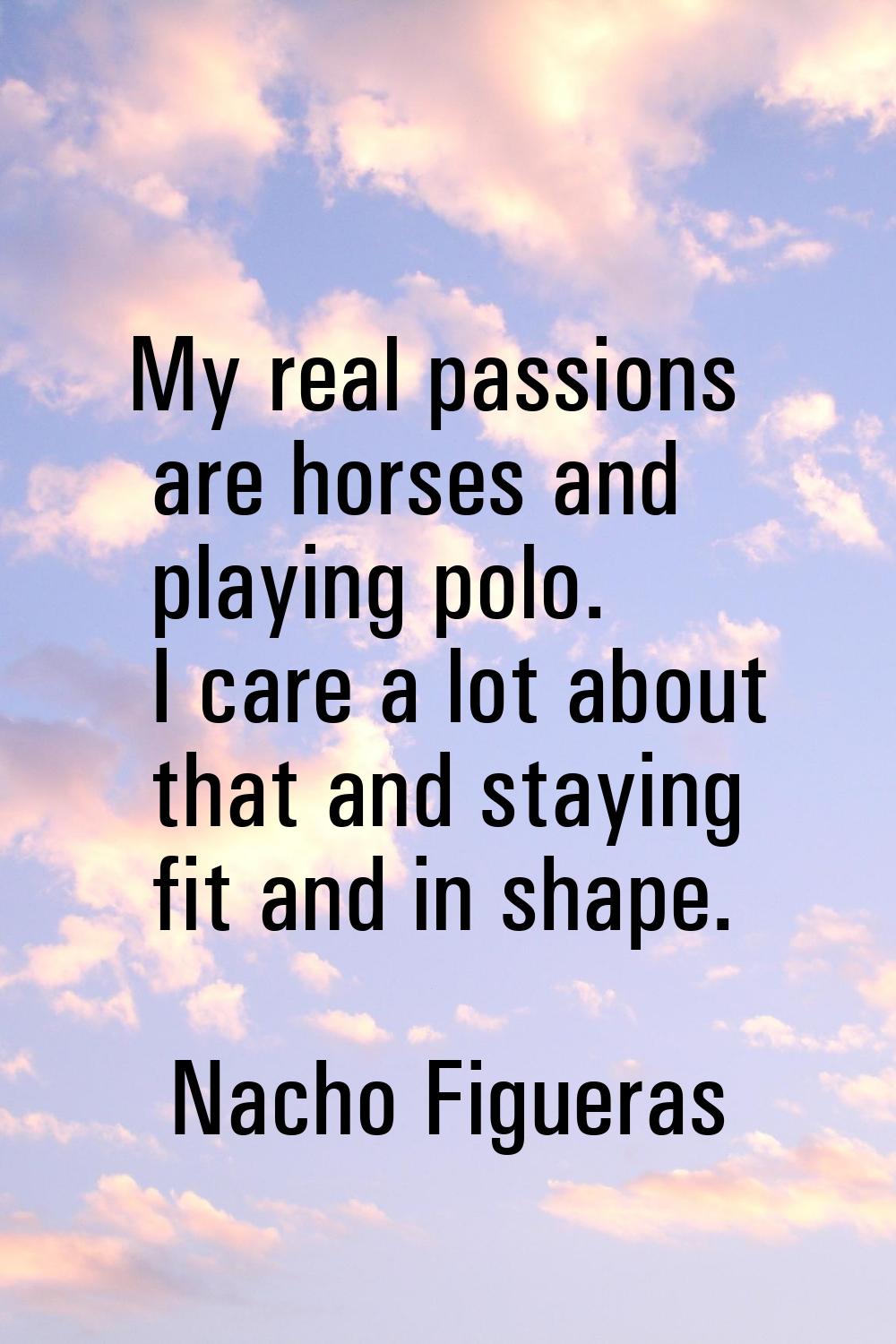 My real passions are horses and playing polo. I care a lot about that and staying fit and in shape.