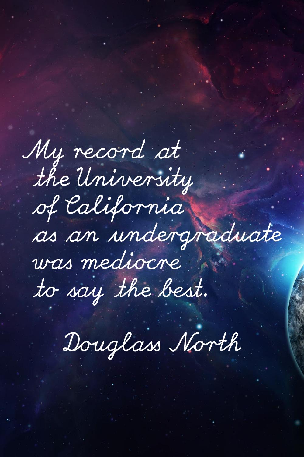 My record at the University of California as an undergraduate was mediocre to say the best.