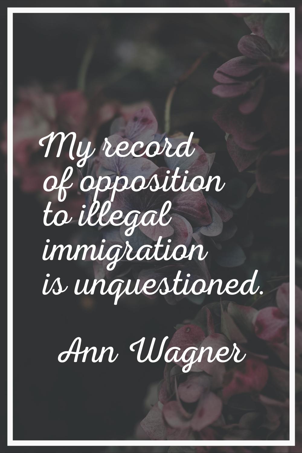 My record of opposition to illegal immigration is unquestioned.