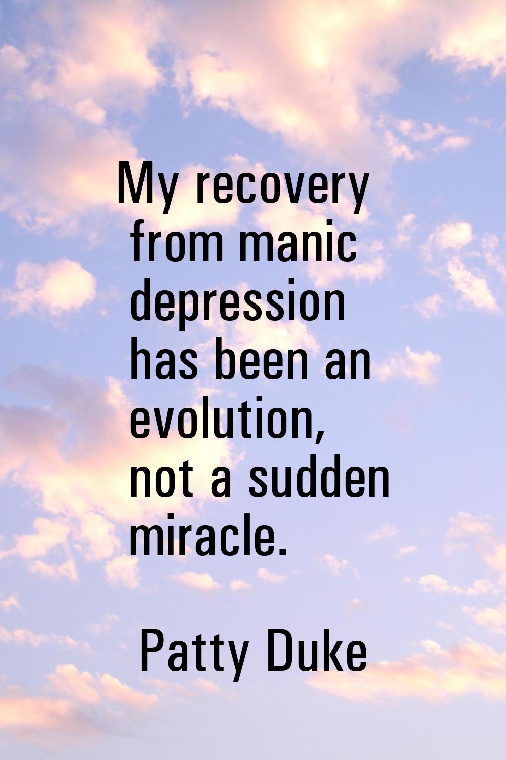 My recovery from manic depression has been an evolution, not a sudden miracle.