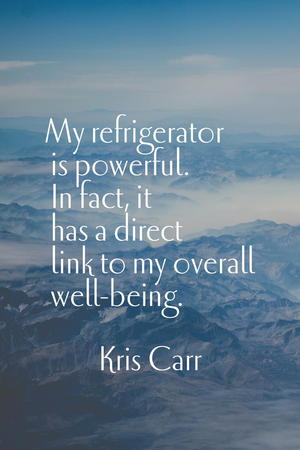 My refrigerator is powerful. In fact, it has a direct link to my overall well-being.