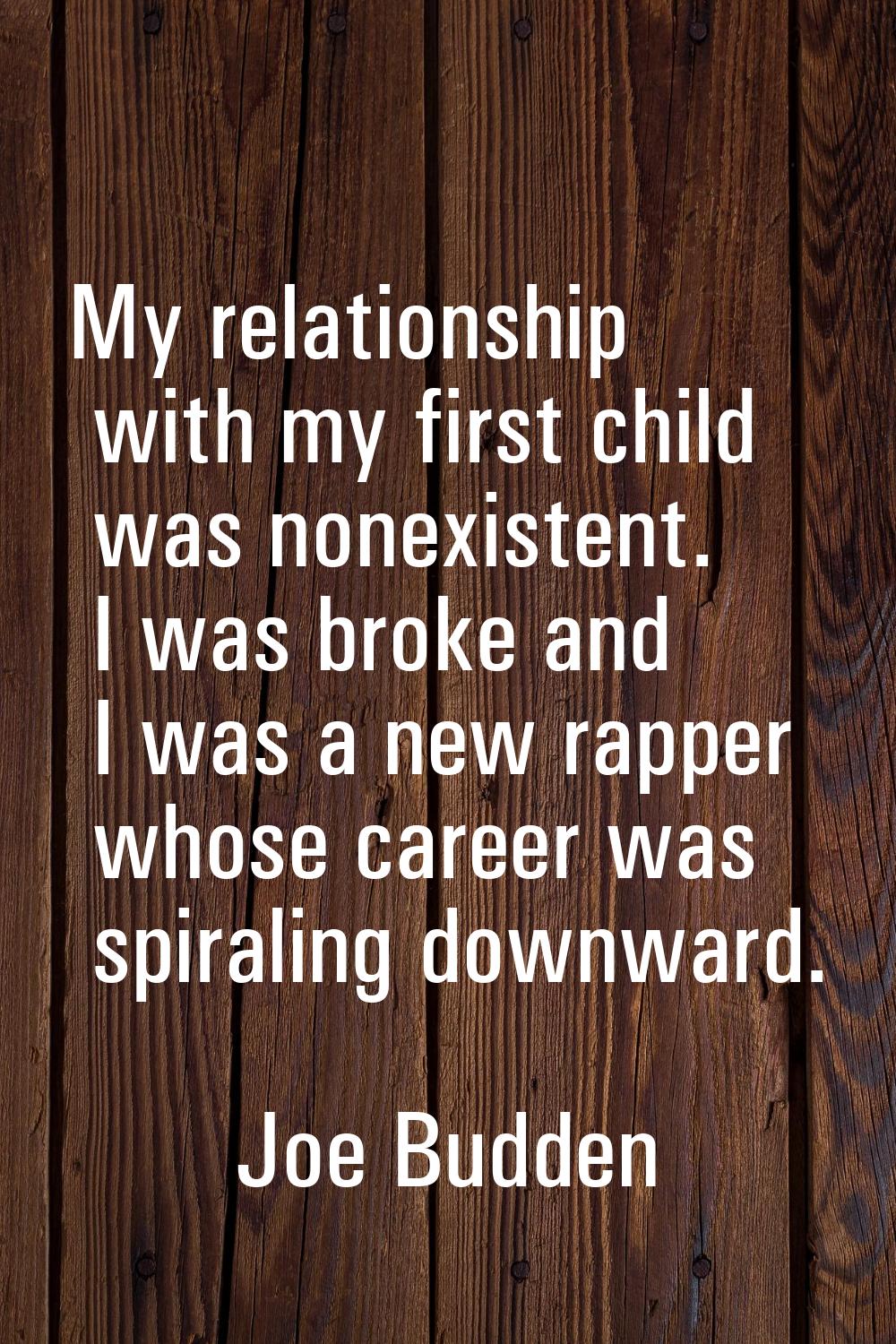 My relationship with my first child was nonexistent. I was broke and I was a new rapper whose caree