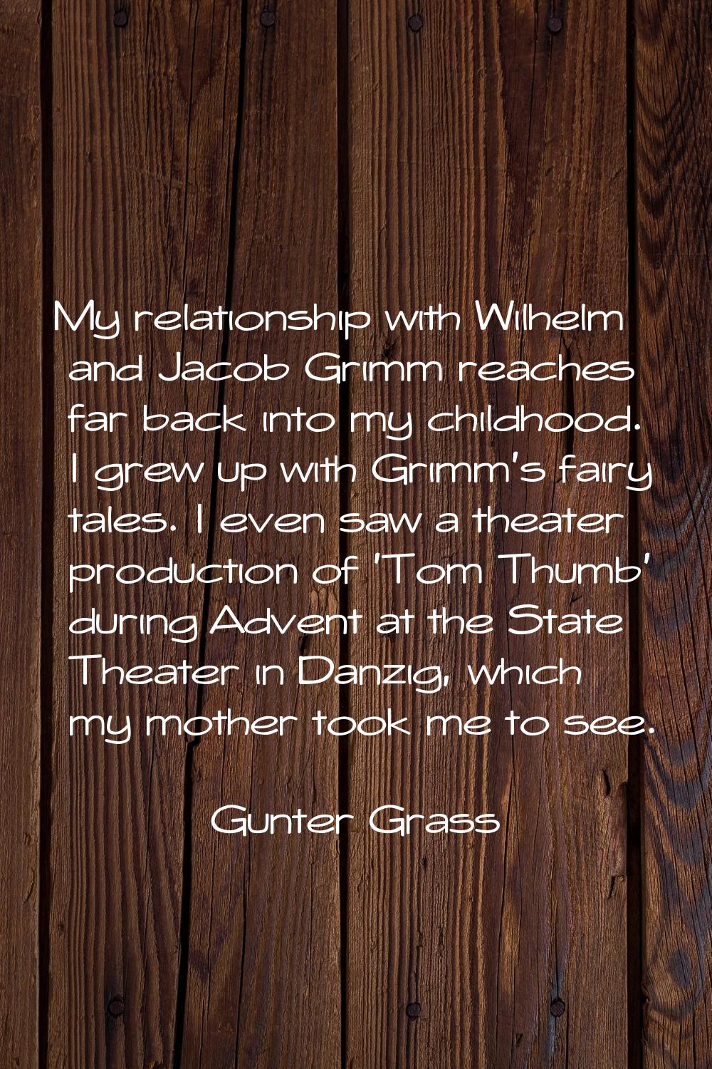 My relationship with Wilhelm and Jacob Grimm reaches far back into my childhood. I grew up with Gri