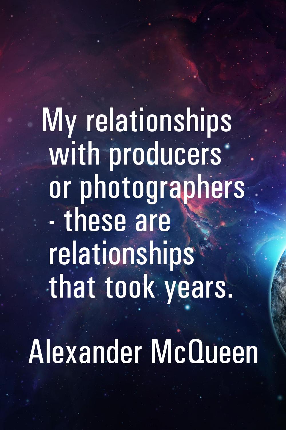My relationships with producers or photographers - these are relationships that took years.