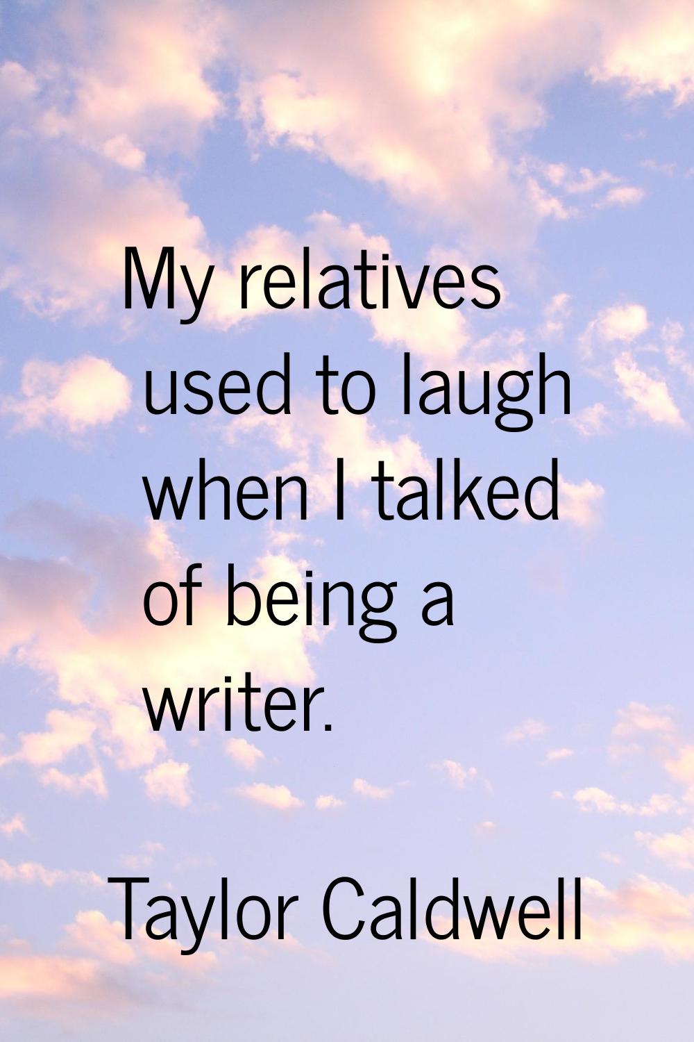 My relatives used to laugh when I talked of being a writer.