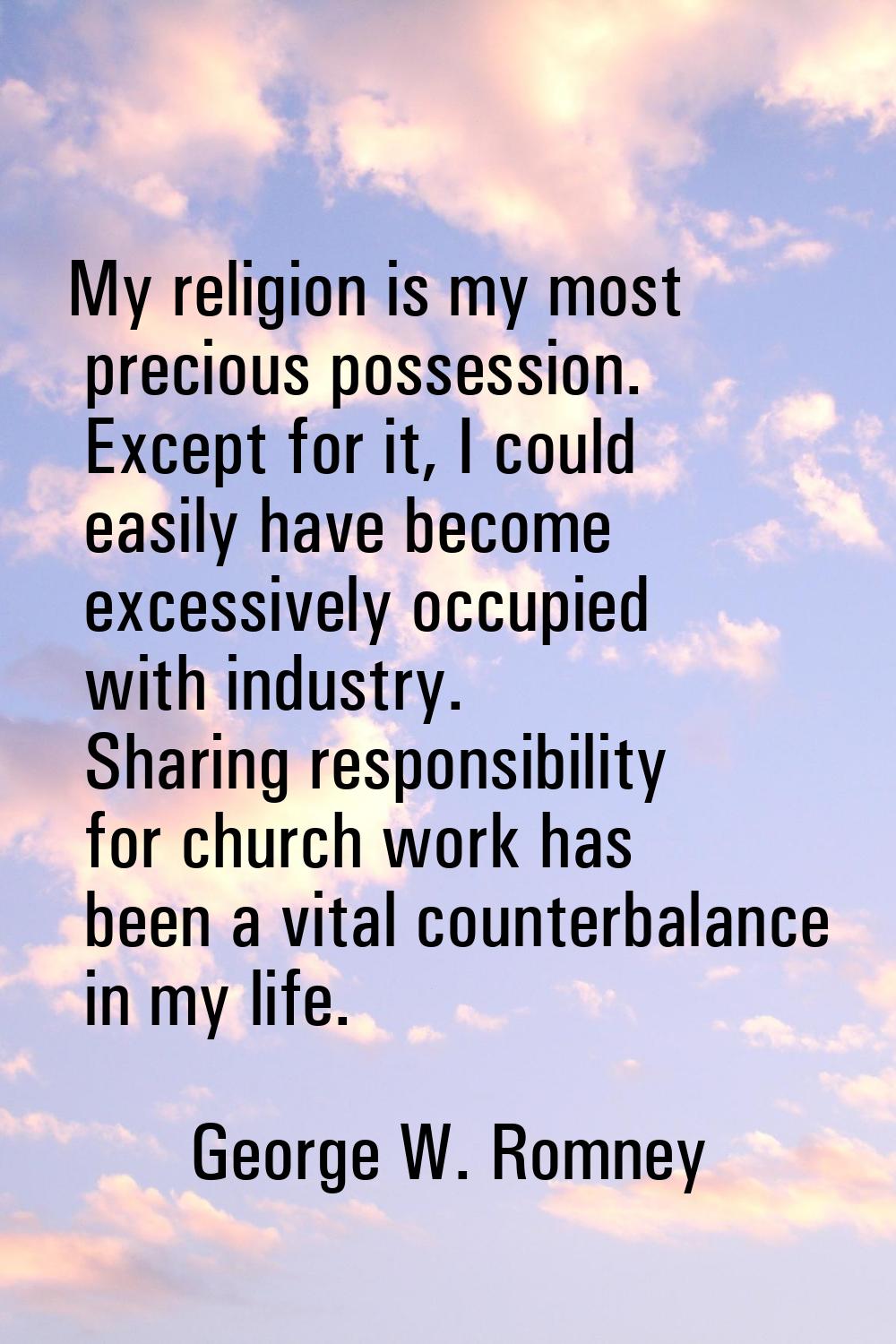 My religion is my most precious possession. Except for it, I could easily have become excessively o