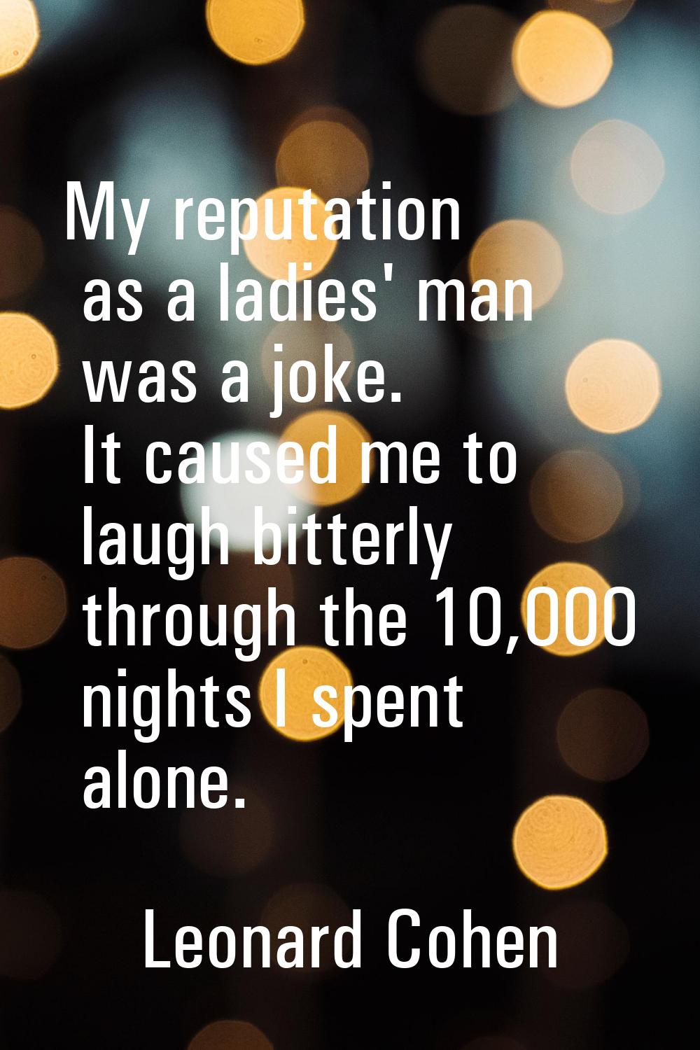 My reputation as a ladies' man was a joke. It caused me to laugh bitterly through the 10,000 nights
