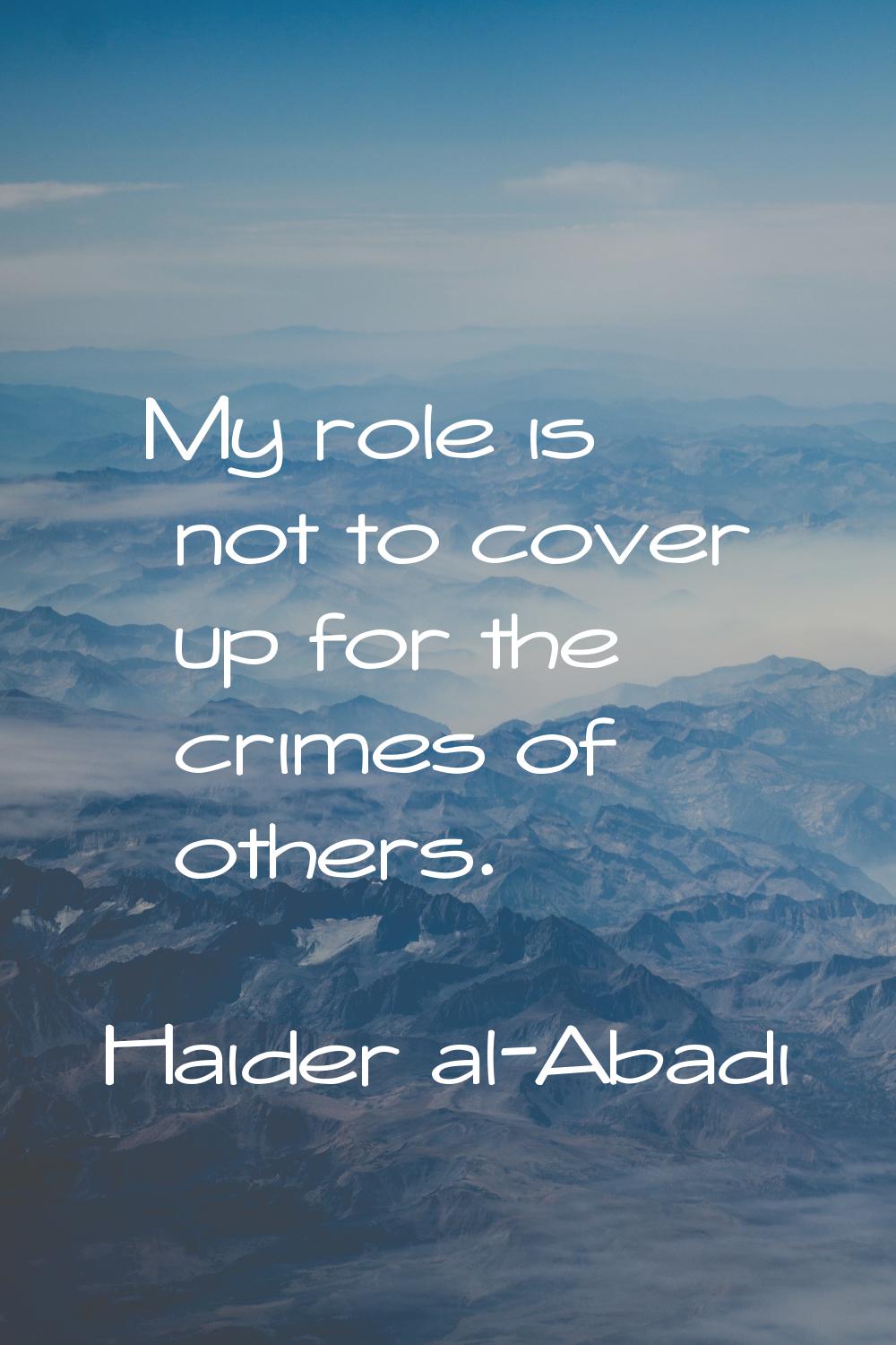 My role is not to cover up for the crimes of others.