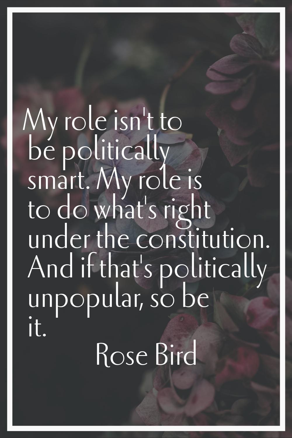 My role isn't to be politically smart. My role is to do what's right under the constitution. And if