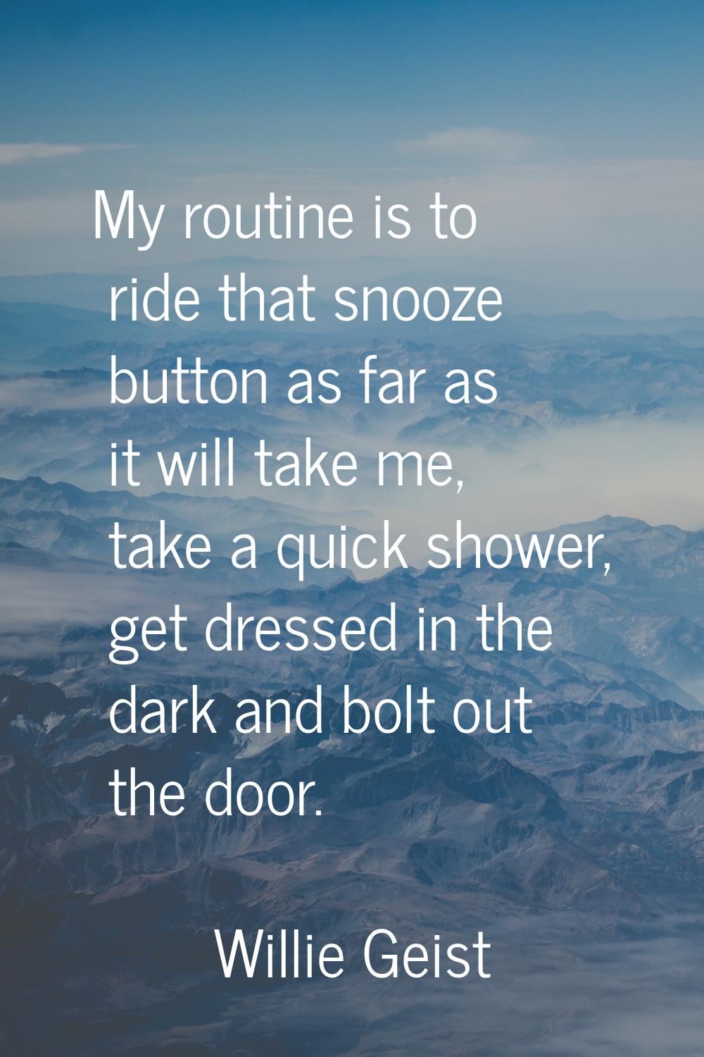 My routine is to ride that snooze button as far as it will take me, take a quick shower, get dresse