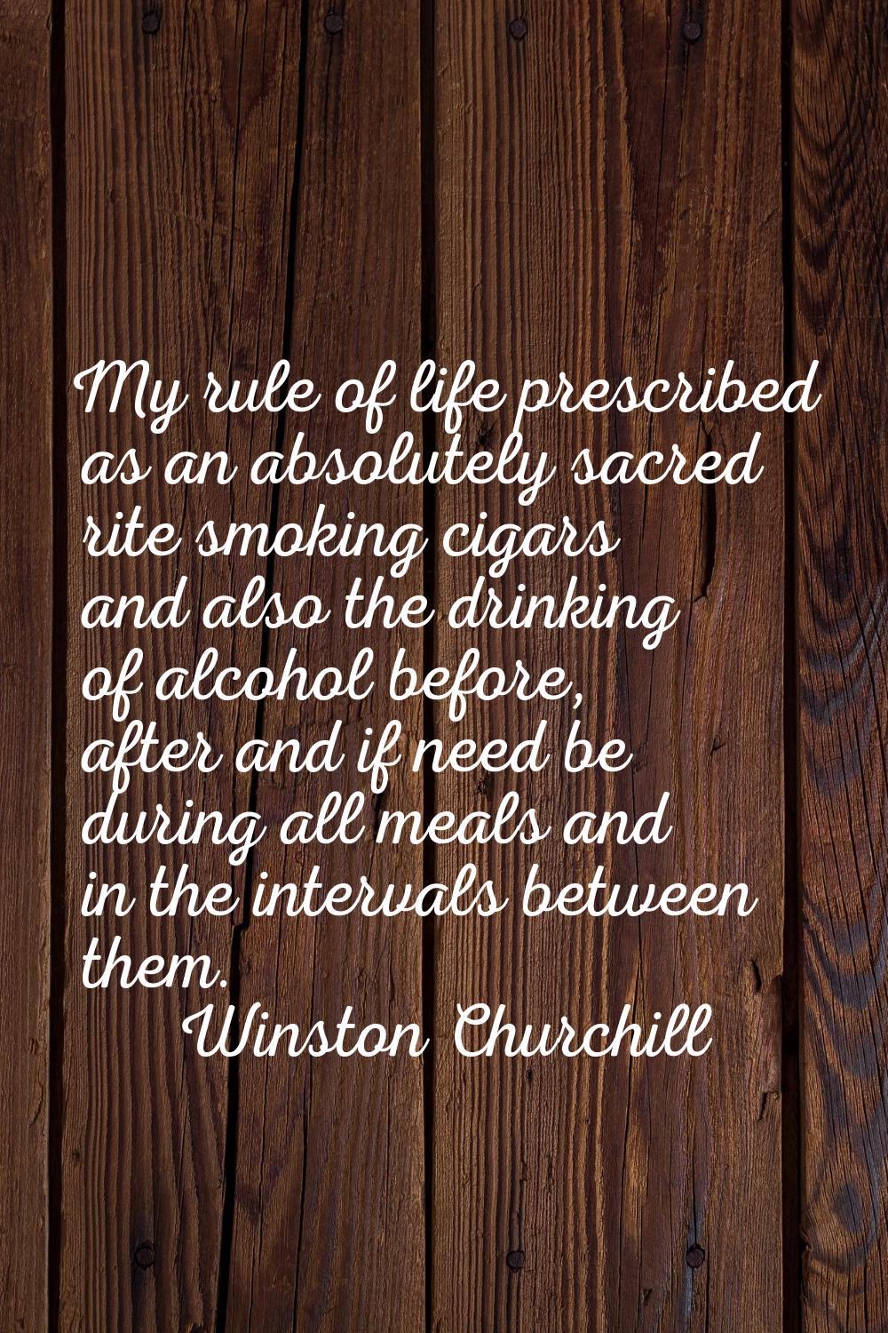 My rule of life prescribed as an absolutely sacred rite smoking cigars and also the drinking of alc