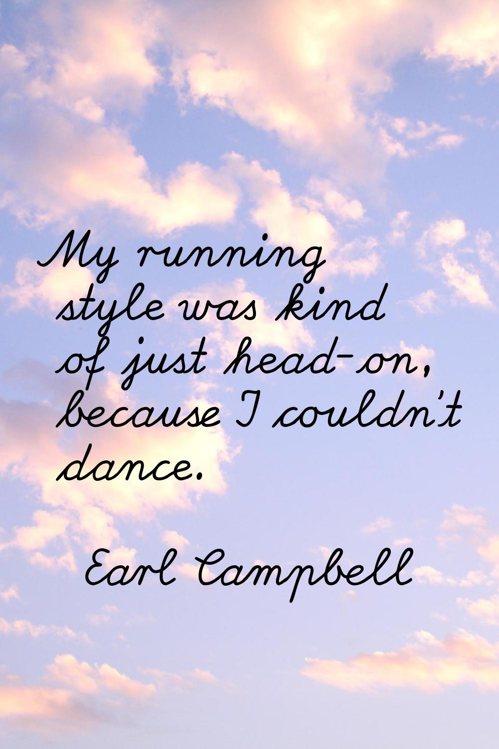 My running style was kind of just head-on, because I couldn't dance.