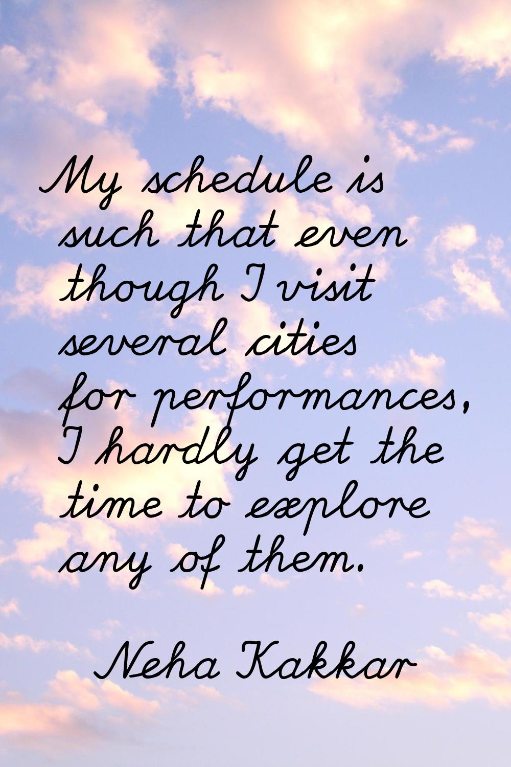 My schedule is such that even though I visit several cities for performances, I hardly get the time