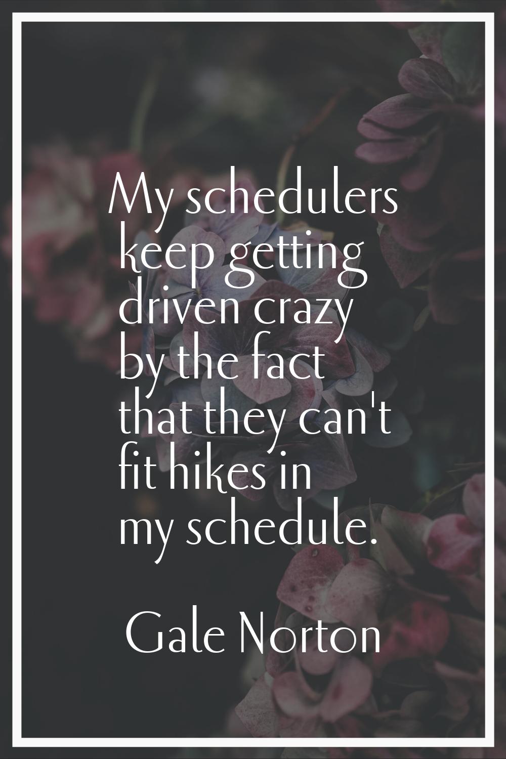 My schedulers keep getting driven crazy by the fact that they can't fit hikes in my schedule.