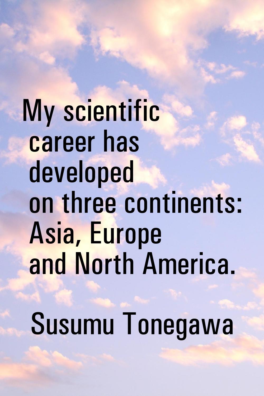 My scientific career has developed on three continents: Asia, Europe and North America.