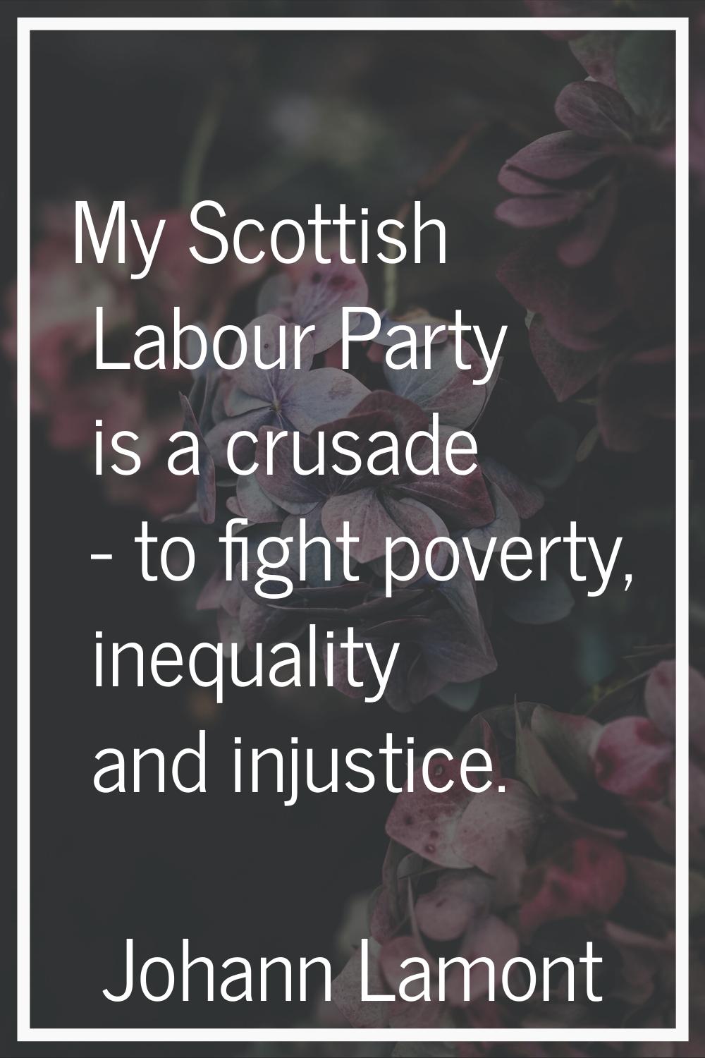 My Scottish Labour Party is a crusade - to fight poverty, inequality and injustice.