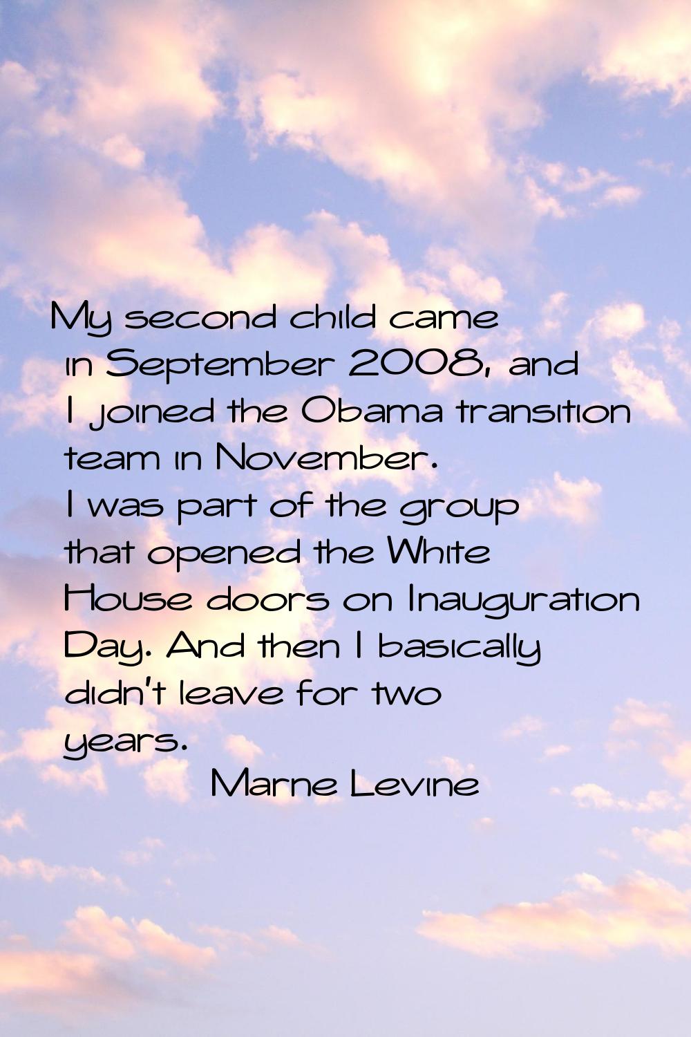 My second child came in September 2008, and I joined the Obama transition team in November. I was p