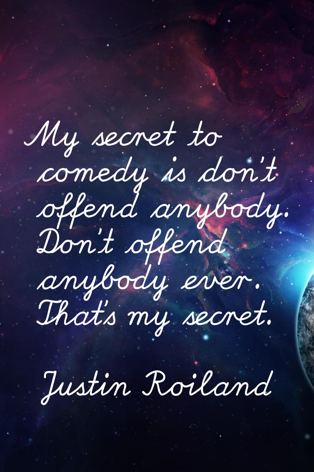 My secret to comedy is don't offend anybody. Don't offend anybody ever. That's my secret.