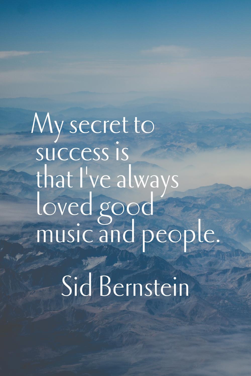 My secret to success is that I've always loved good music and people.