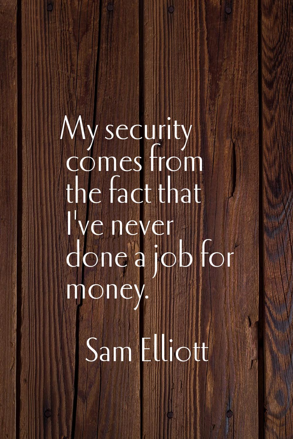 My security comes from the fact that I've never done a job for money.