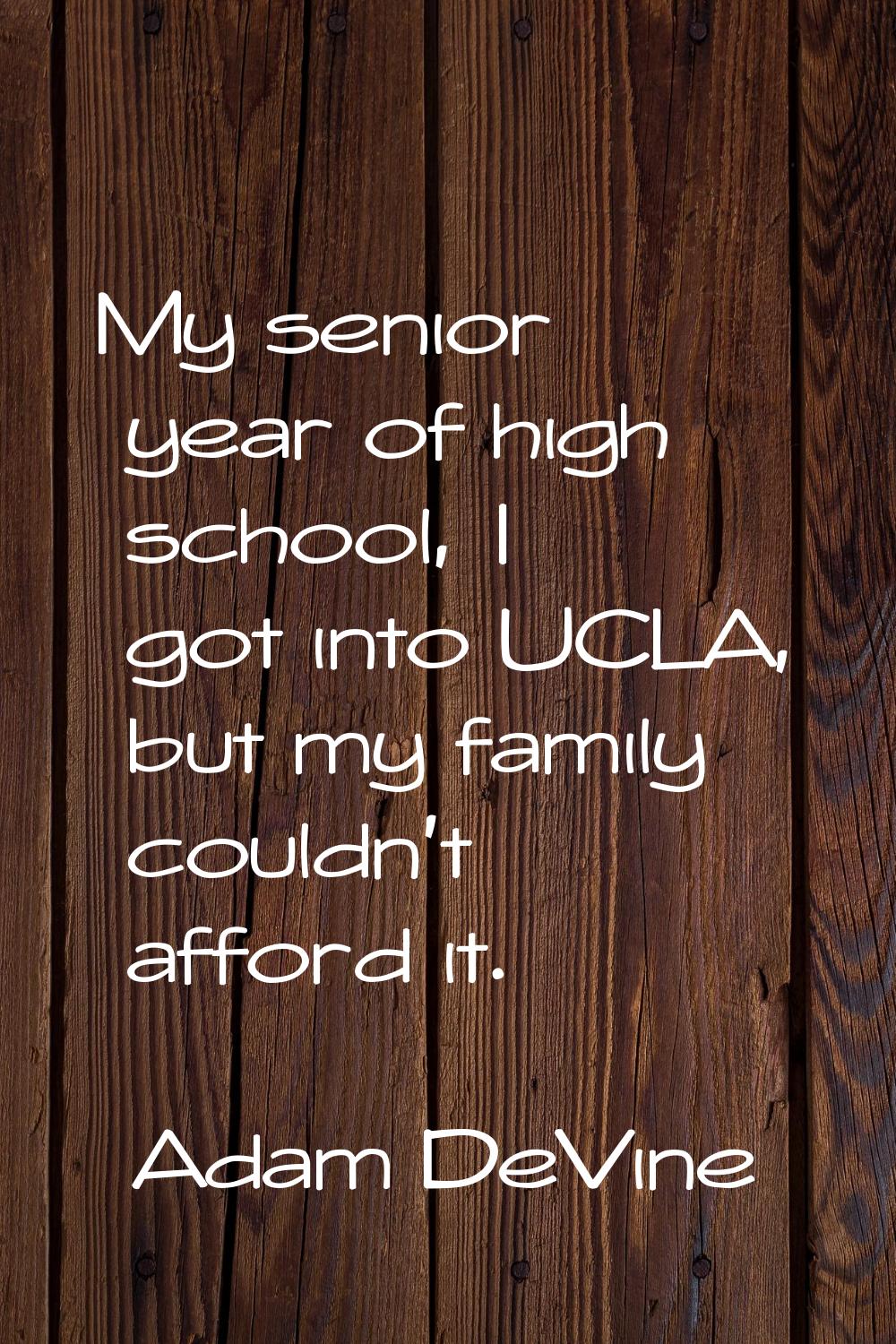 My senior year of high school, I got into UCLA, but my family couldn't afford it.