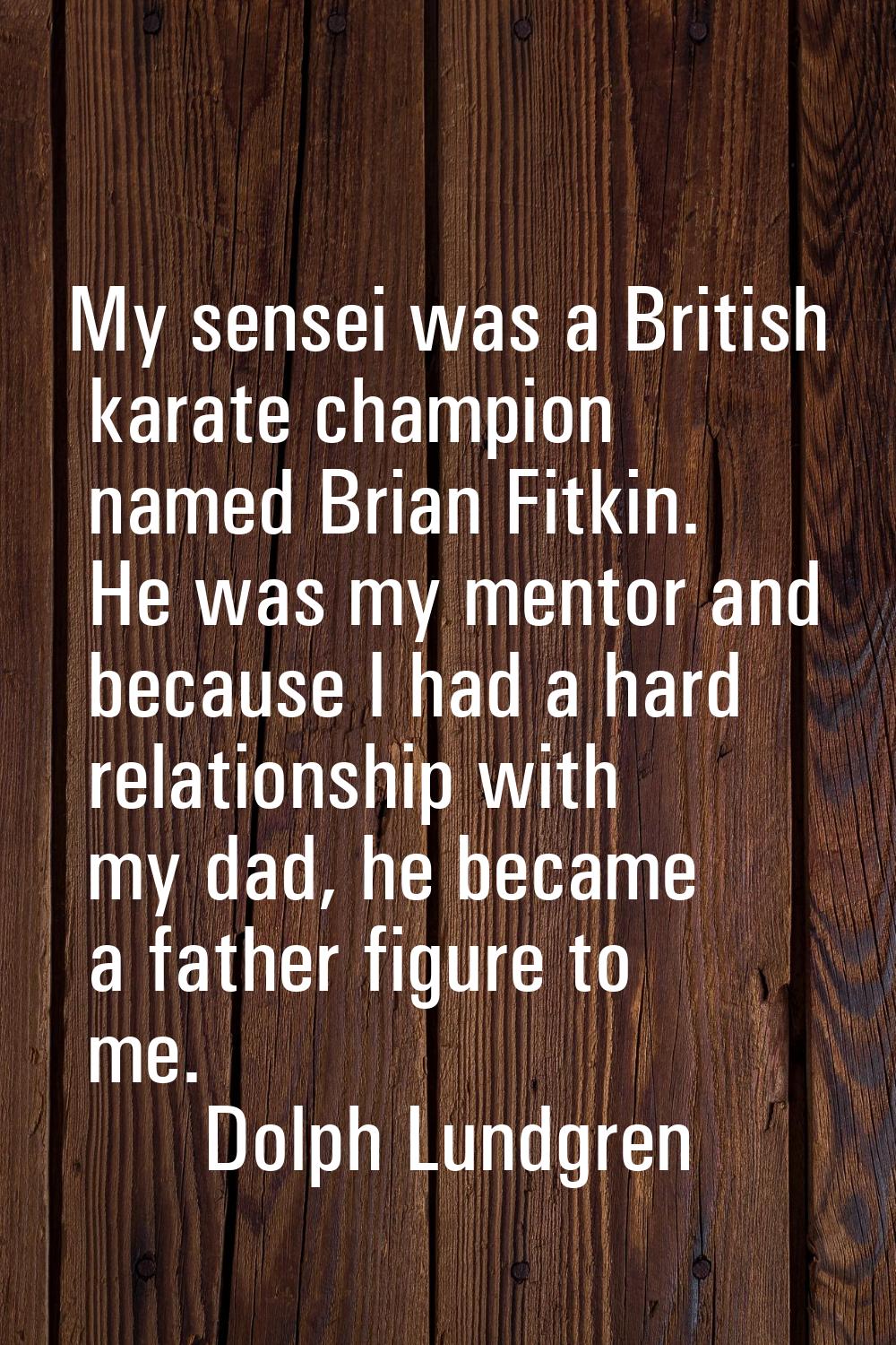 My sensei was a British karate champion named Brian Fitkin. He was my mentor and because I had a ha