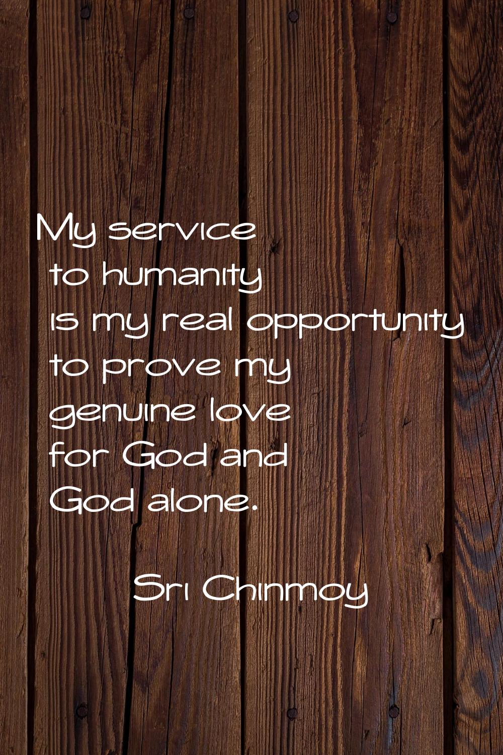 My service to humanity is my real opportunity to prove my genuine love for God and God alone.