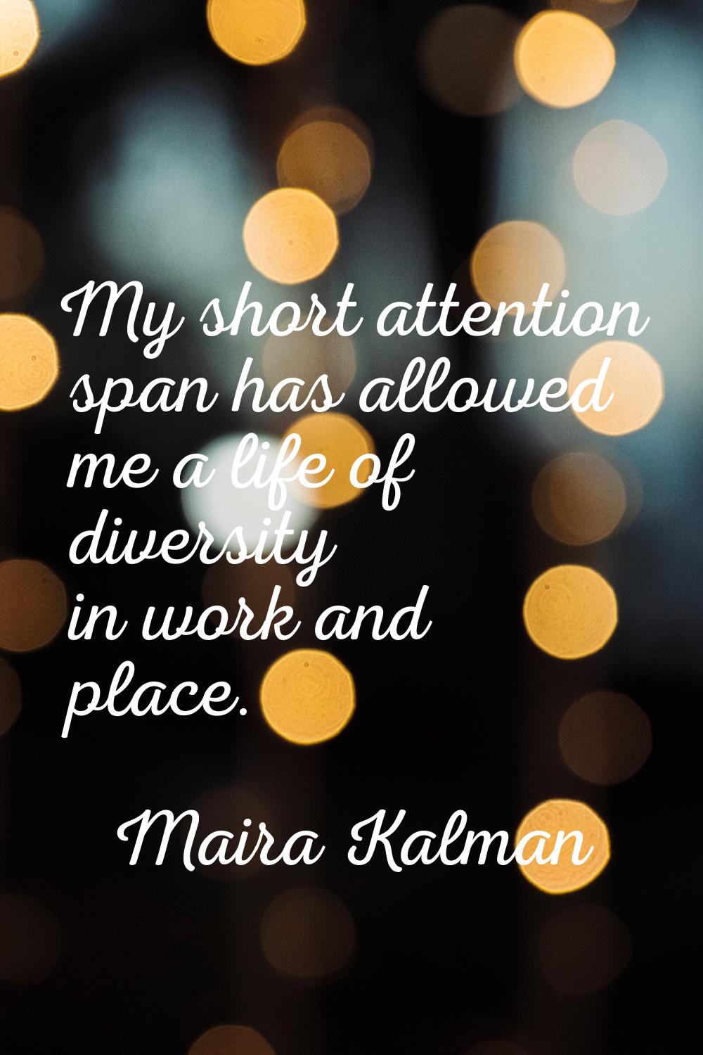 My short attention span has allowed me a life of diversity in work and place.