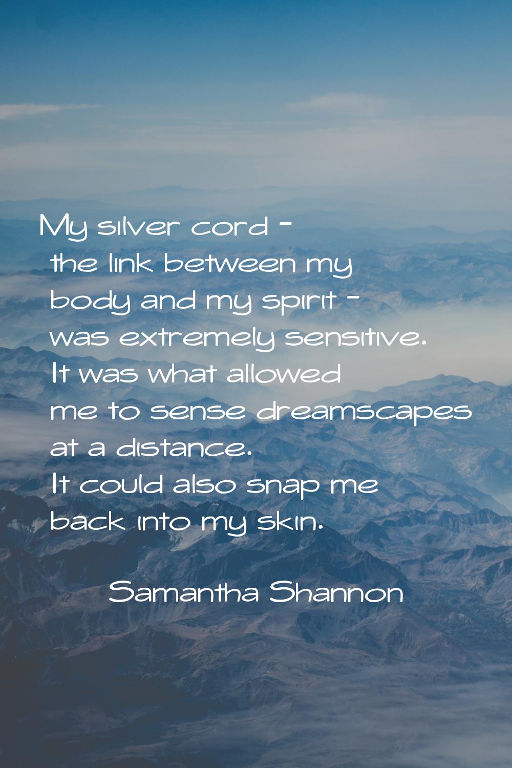 My silver cord - the link between my body and my spirit - was extremely sensitive. It was what allo