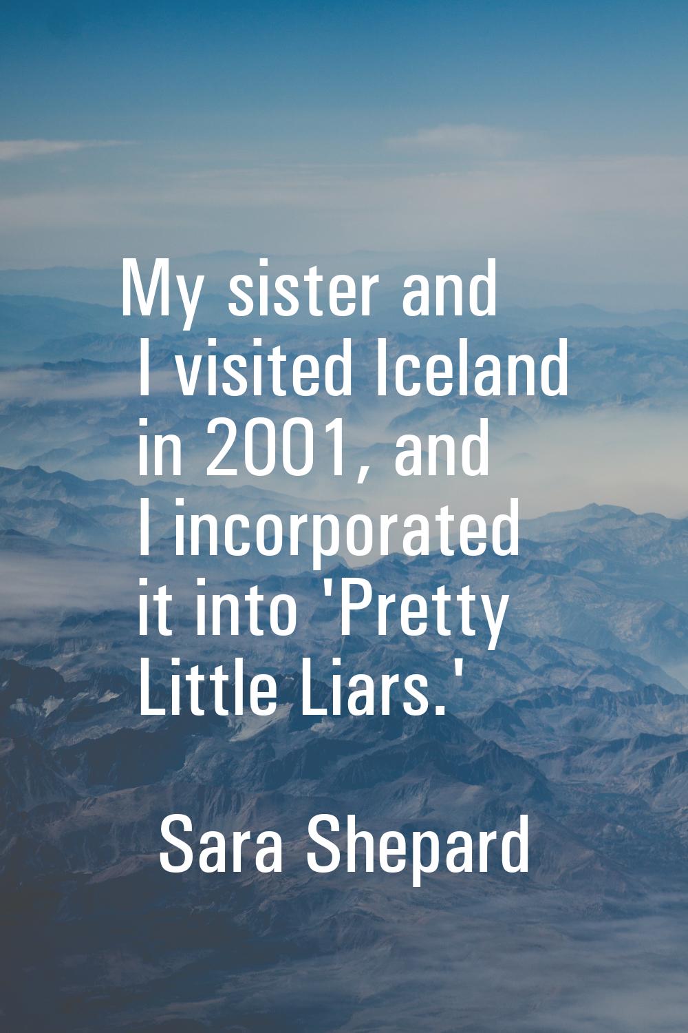 My sister and I visited Iceland in 2001, and I incorporated it into 'Pretty Little Liars.'
