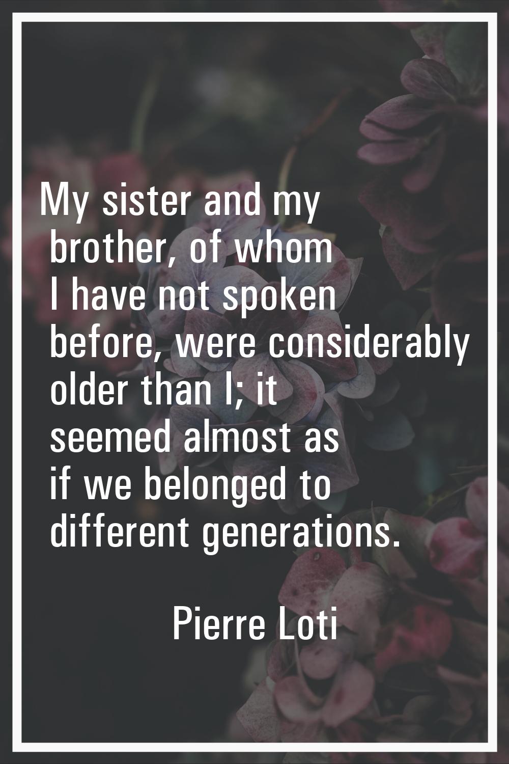 My sister and my brother, of whom I have not spoken before, were considerably older than I; it seem