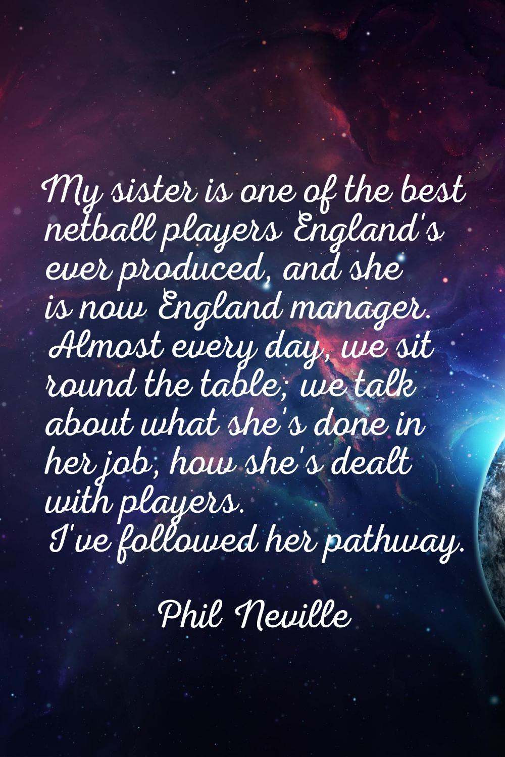 My sister is one of the best netball players England's ever produced, and she is now England manage