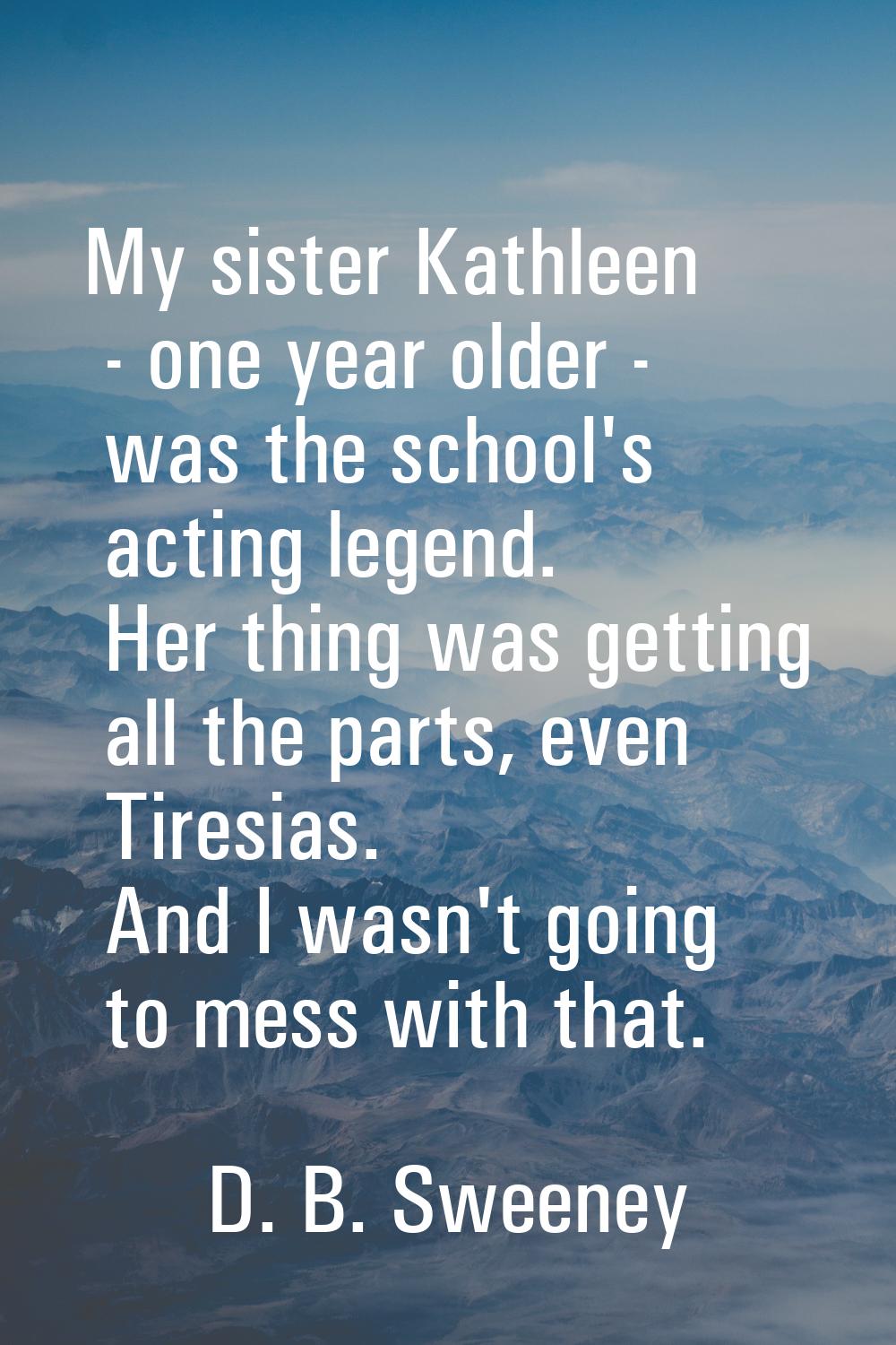 My sister Kathleen - one year older - was the school's acting legend. Her thing was getting all the