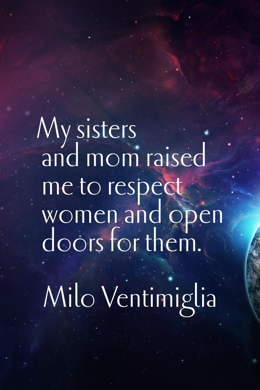 My sisters and mom raised me to respect women and open doors for them.