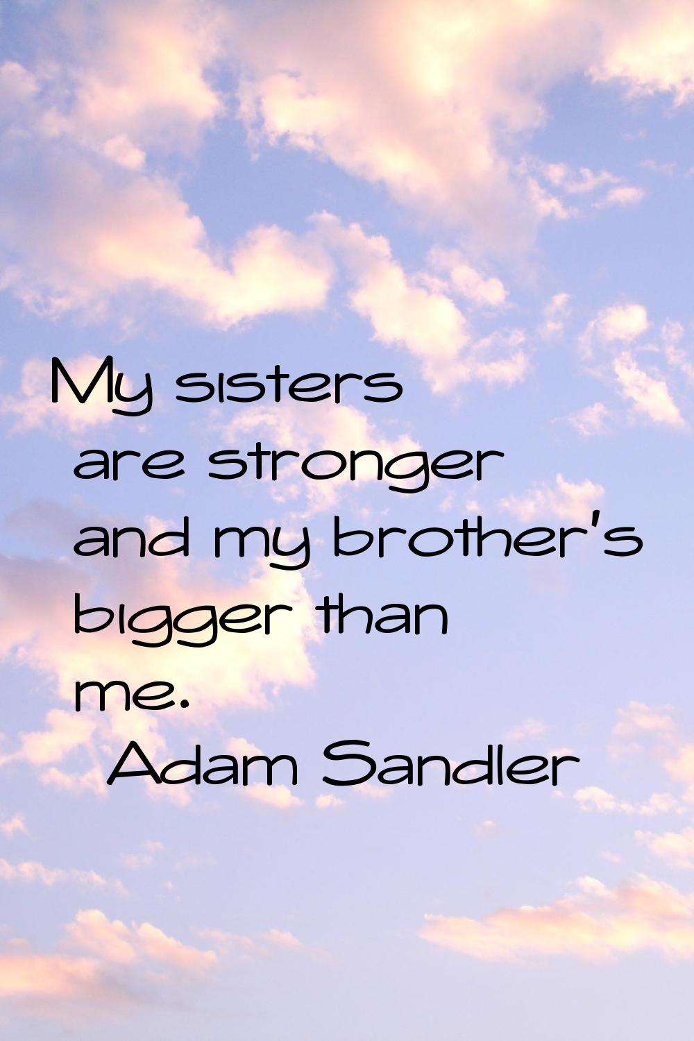 My sisters are stronger and my brother's bigger than me.