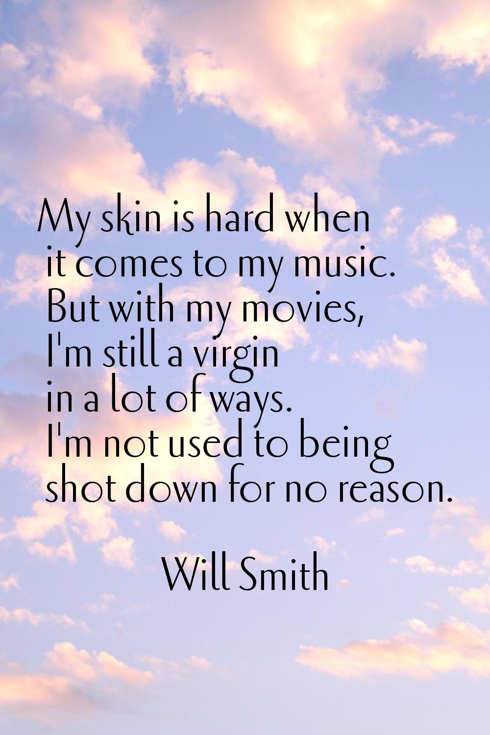 My skin is hard when it comes to my music. But with my movies, I'm still a virgin in a lot of ways.