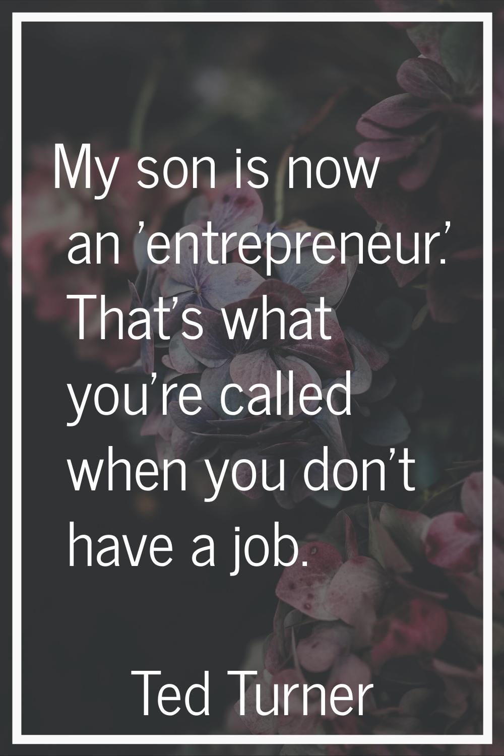 My son is now an 'entrepreneur.' That's what you're called when you don't have a job.
