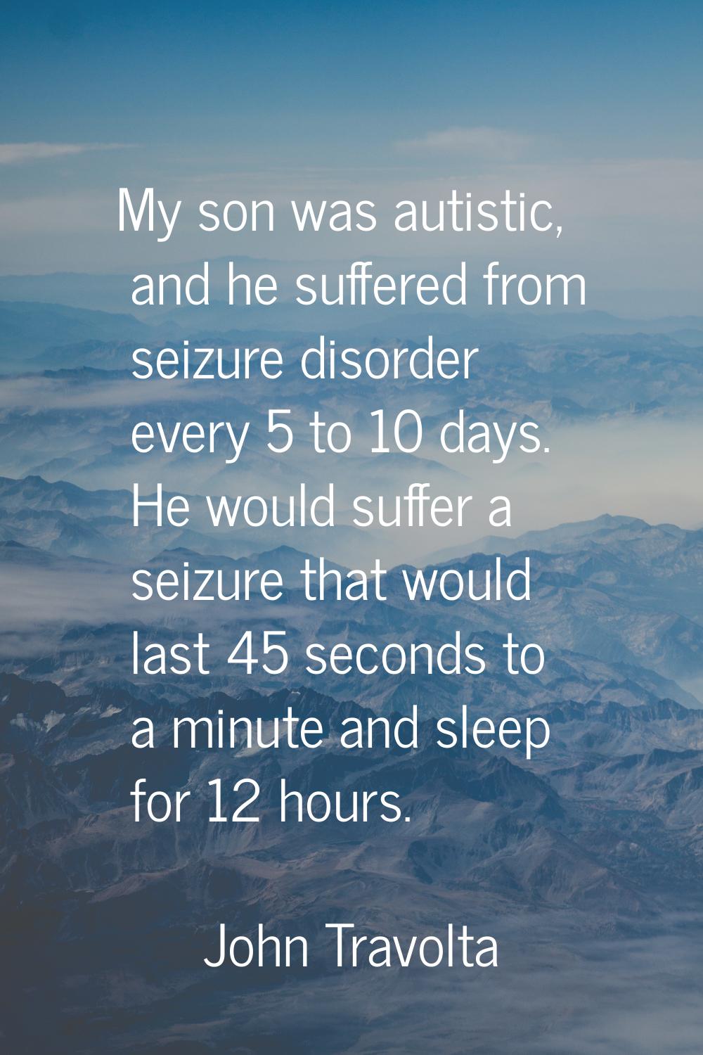 My son was autistic, and he suffered from seizure disorder every 5 to 10 days. He would suffer a se