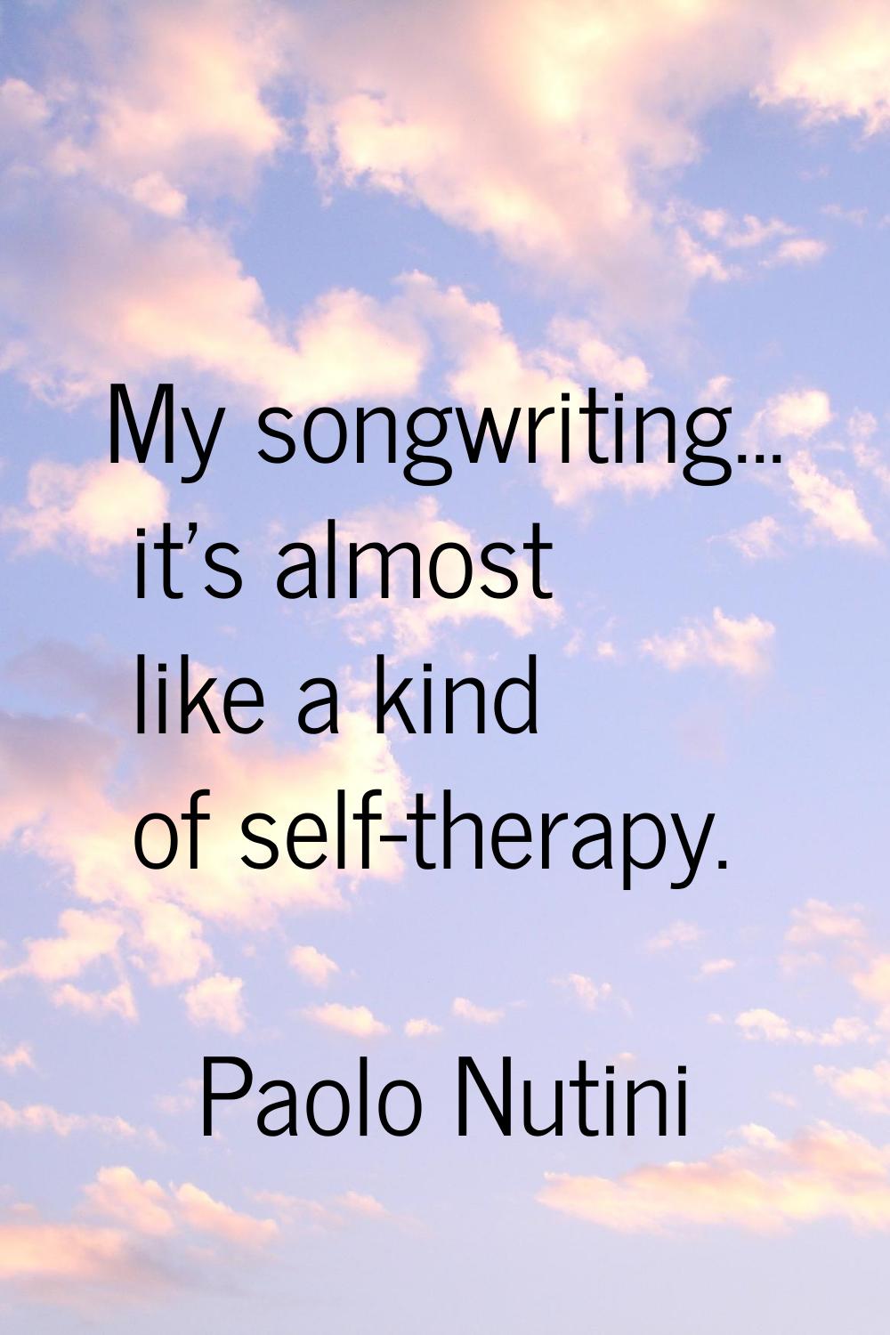 My songwriting... it's almost like a kind of self-therapy.