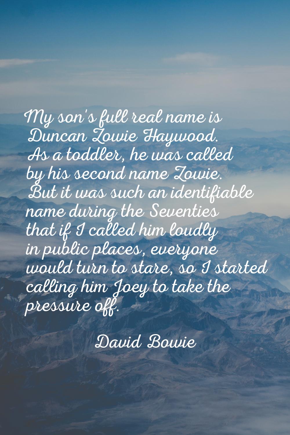My son's full real name is Duncan Zowie Haywood. As a toddler, he was called by his second name Zow