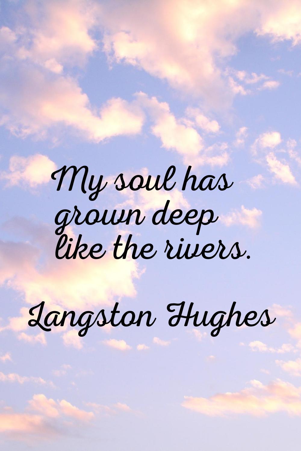My soul has grown deep like the rivers.
