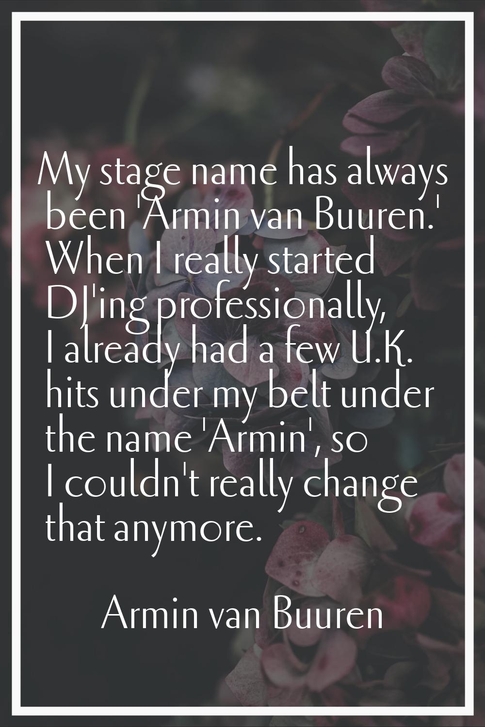 My stage name has always been 'Armin van Buuren.' When I really started DJ'ing professionally, I al