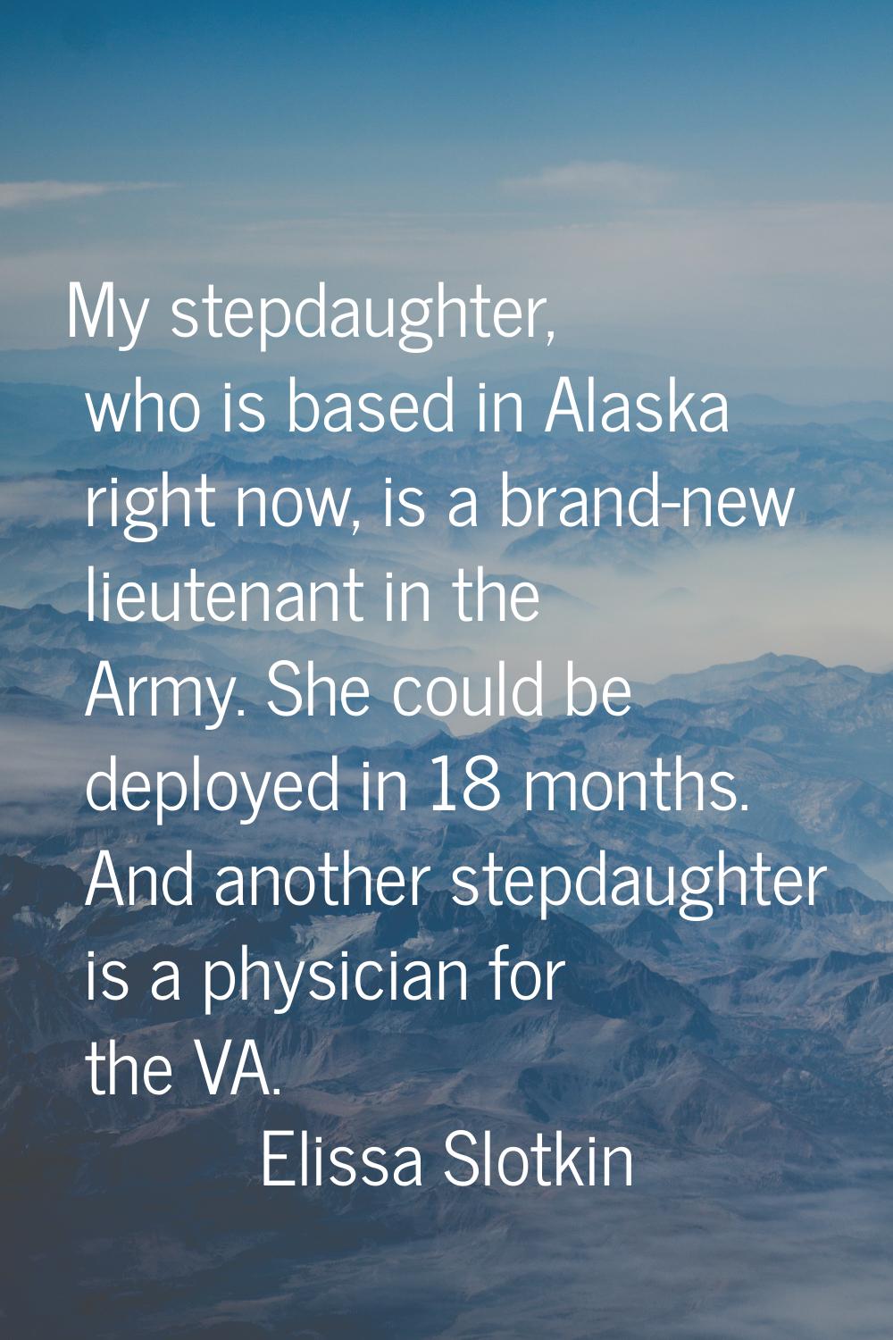 My stepdaughter, who is based in Alaska right now, is a brand-new lieutenant in the Army. She could