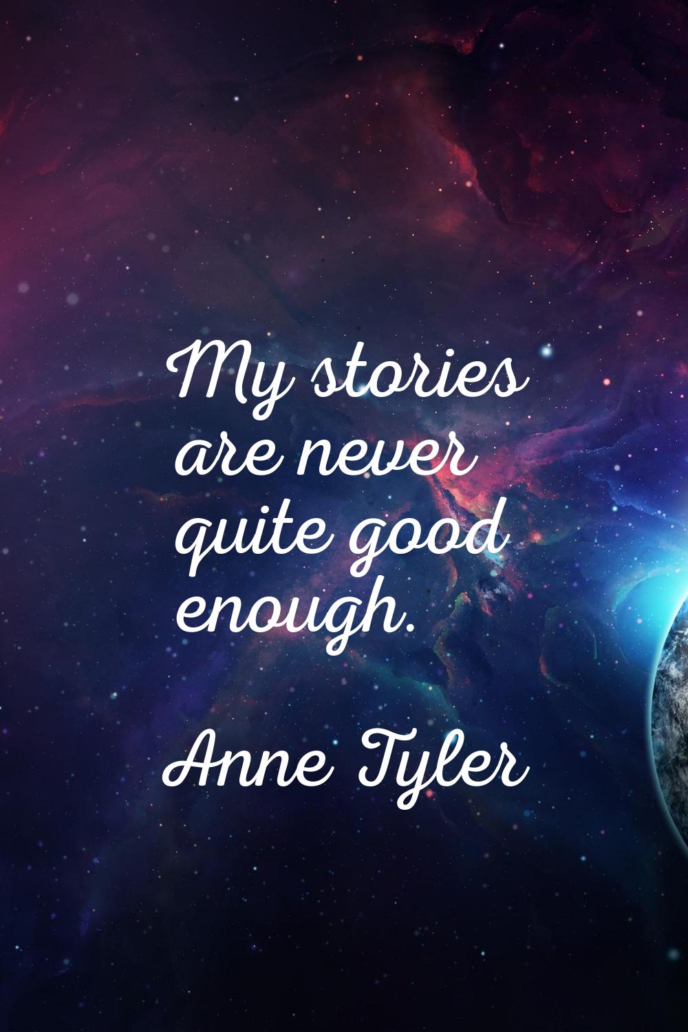 My stories are never quite good enough.