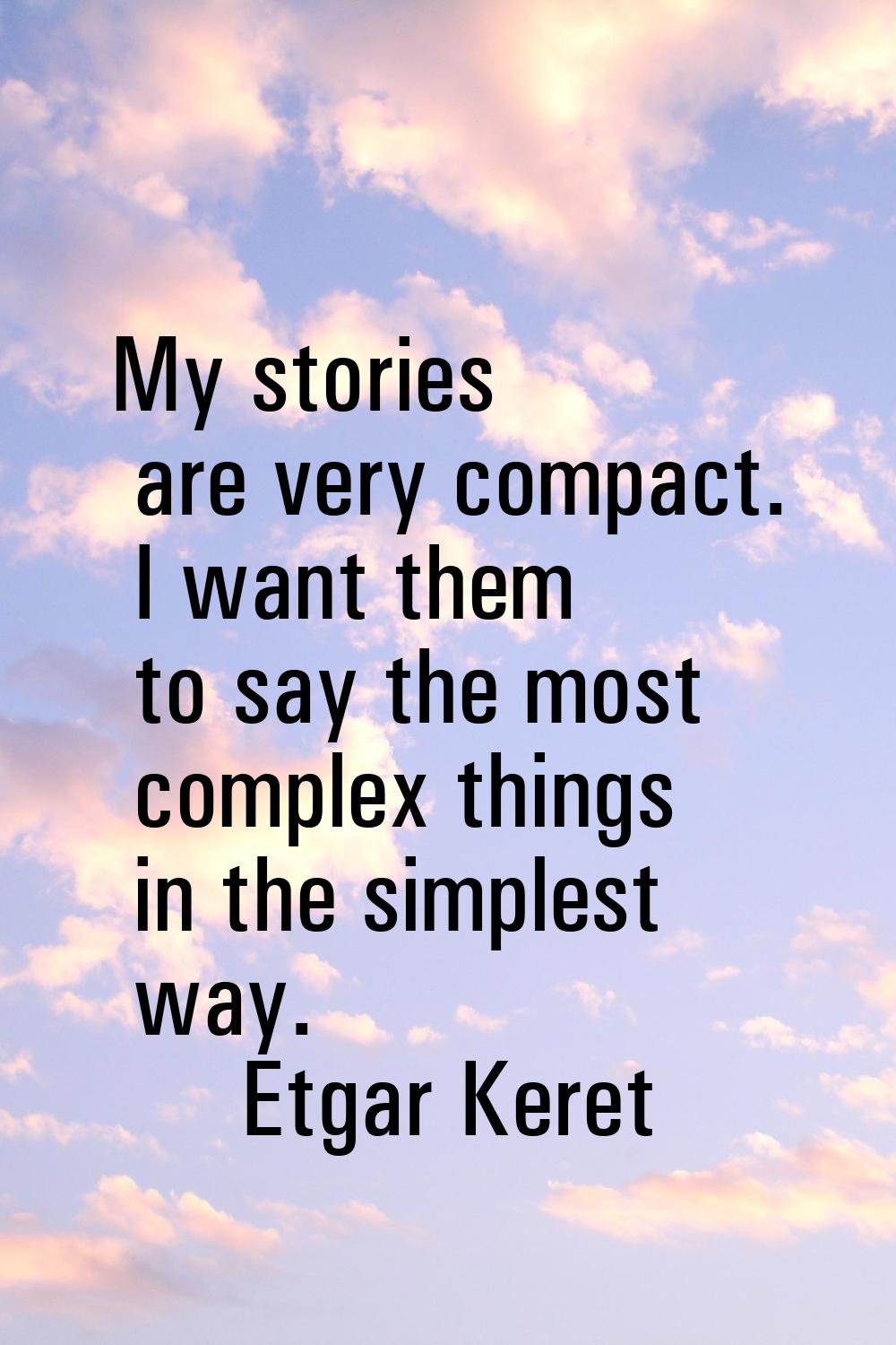 My stories are very compact. I want them to say the most complex things in the simplest way.
