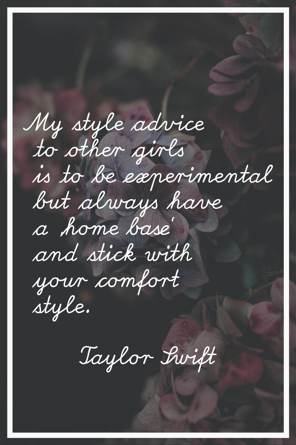 My style advice to other girls is to be experimental but always have a 'home base' and stick with y