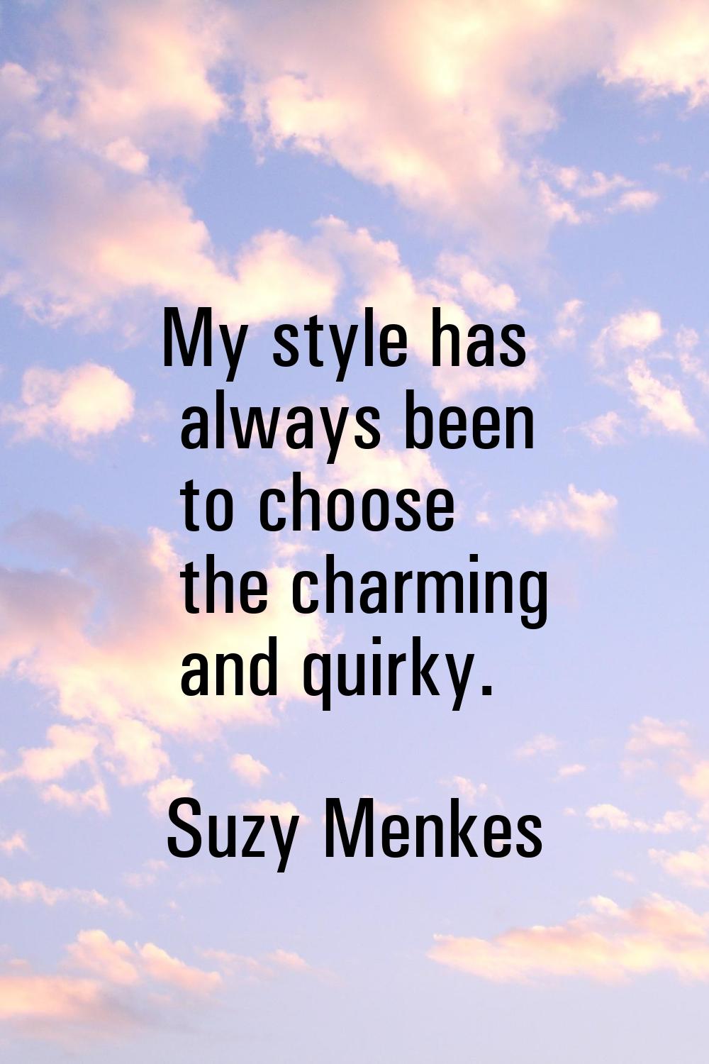 My style has always been to choose the charming and quirky.