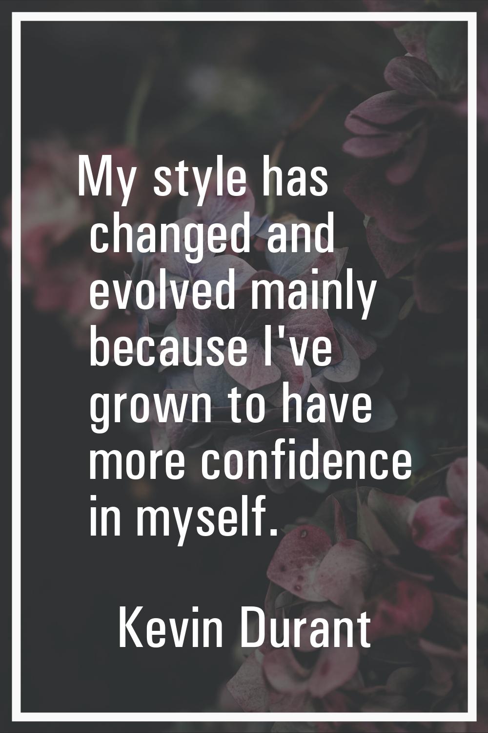 My style has changed and evolved mainly because I've grown to have more confidence in myself.