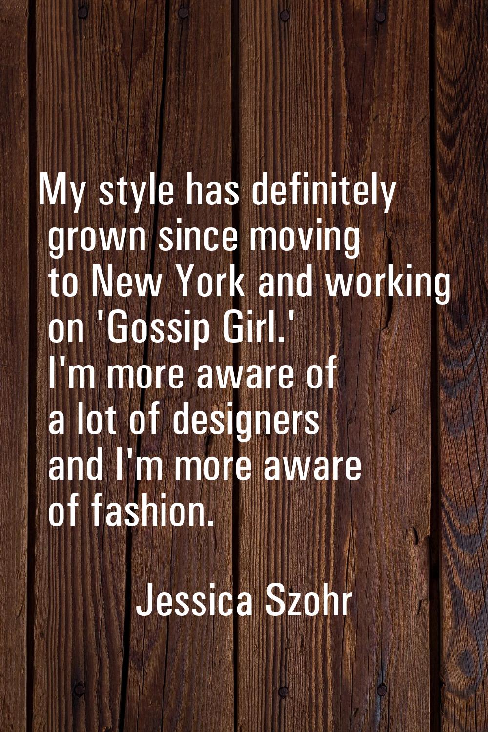 My style has definitely grown since moving to New York and working on 'Gossip Girl.' I'm more aware